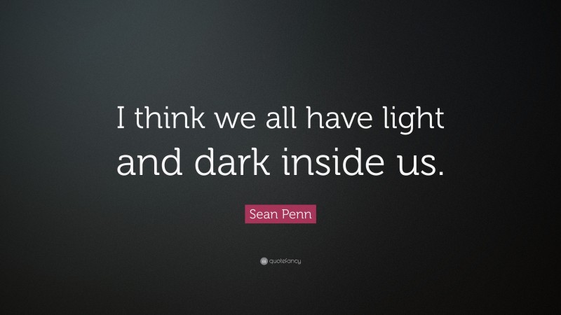 Sean Penn Quote: “I think we all have light and dark inside us.”