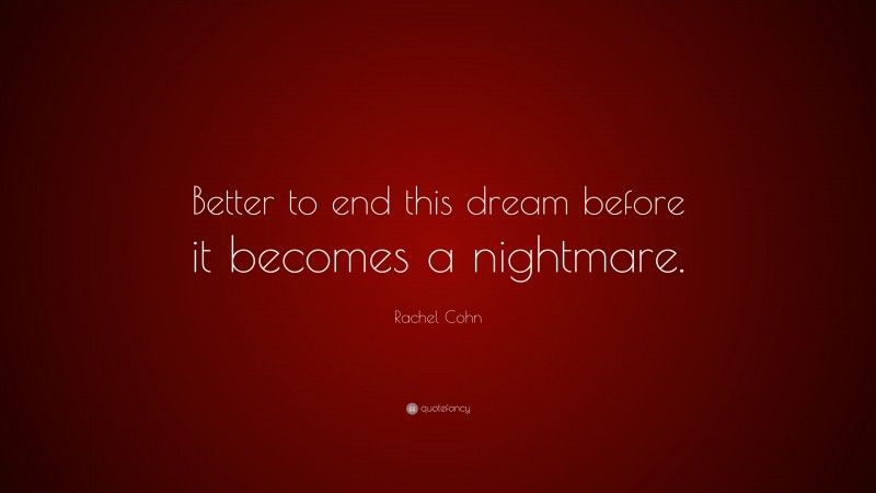 Rachel Cohn Quote: “Better to end this dream before it becomes a nightmare.”
