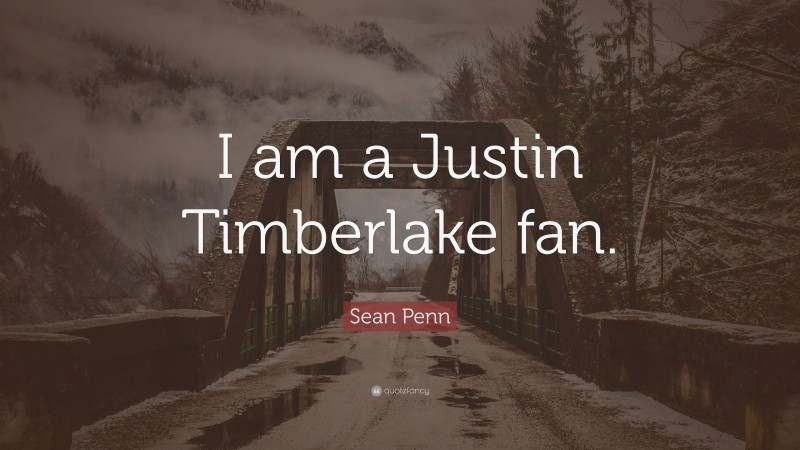 Sean Penn Quote: “I am a Justin Timberlake fan.”