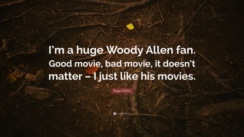 Sean Penn Quote: “I’m a huge Woody Allen fan. Good movie, bad movie, it doesn’t matter – I just like his movies.”