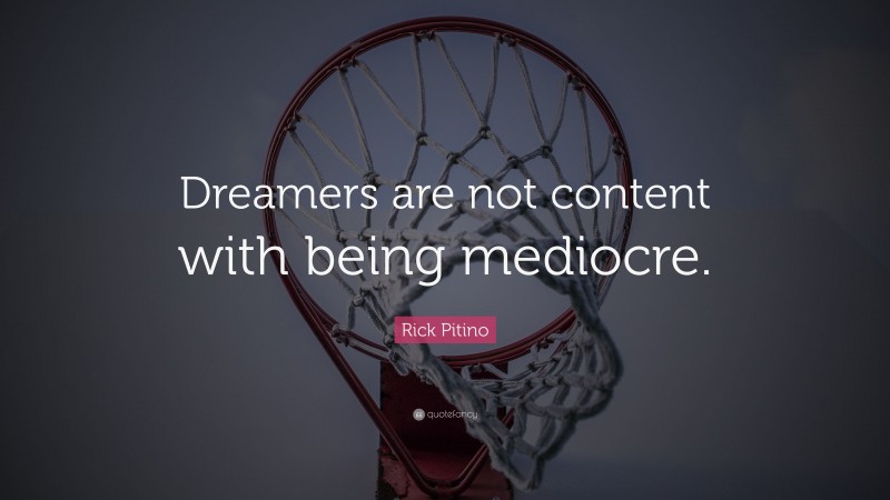 Rick Pitino Quote: “Dreamers are not content with being mediocre.”