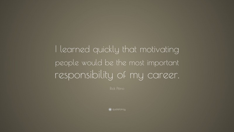 Rick Pitino Quote: “I learned quickly that motivating people would be the most important responsibility of my career.”