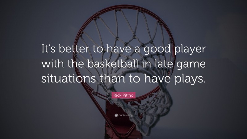 Rick Pitino Quote: “It’s better to have a good player with the basketball in late game situations than to have plays.”