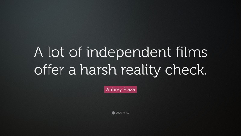 Aubrey Plaza Quote: “A lot of independent films offer a harsh reality check.”