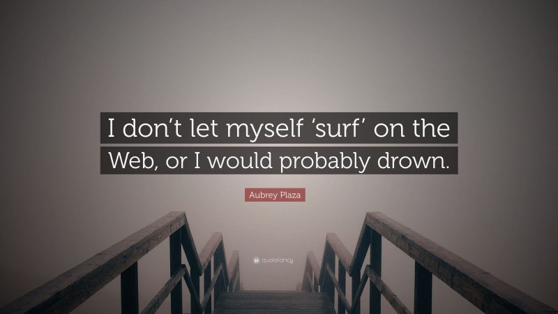 Aubrey Plaza Quote: “I don’t let myself ‘surf’ on the Web, or I would probably drown.”