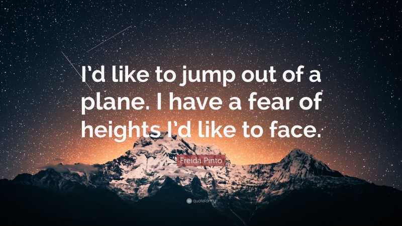 Freida Pinto Quote: “I’d like to jump out of a plane. I have a fear of heights I’d like to face.”