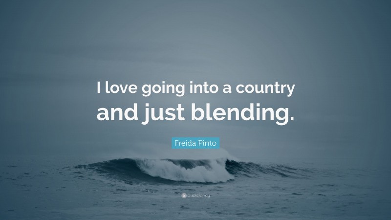 Freida Pinto Quote: “I love going into a country and just blending.”