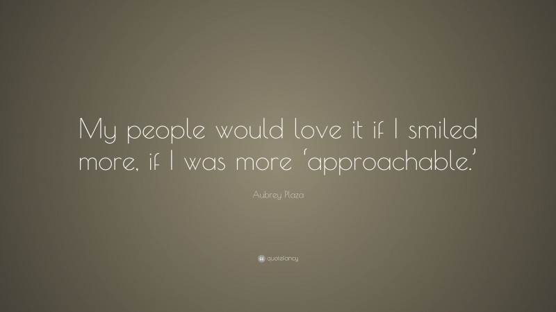 Aubrey Plaza Quote: “My people would love it if I smiled more, if I was more ‘approachable.’”