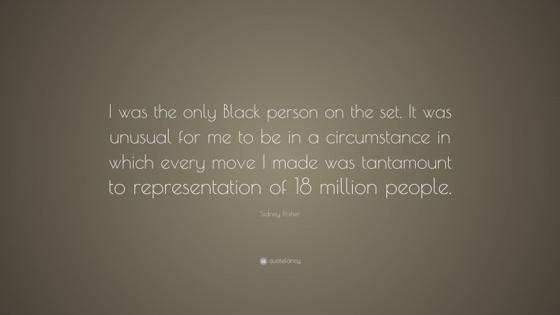Sidney Poitier Quote: “I was the only Black person on the set. It was unusual for me to be in a circumstance in which every move I made was tantamount to representation of 18 million people.”