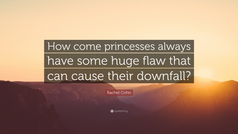 Rachel Cohn Quote: “How come princesses always have some huge flaw that can cause their downfall?”