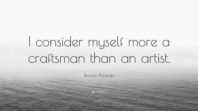 Roman Polanski Quote: “I consider myself more a craftsman than an artist.”