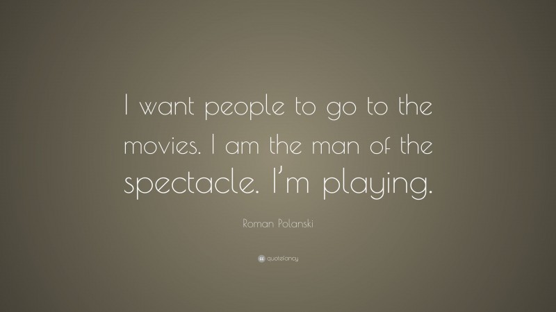 Roman Polanski Quote: “I want people to go to the movies. I am the man of the spectacle. I’m playing.”