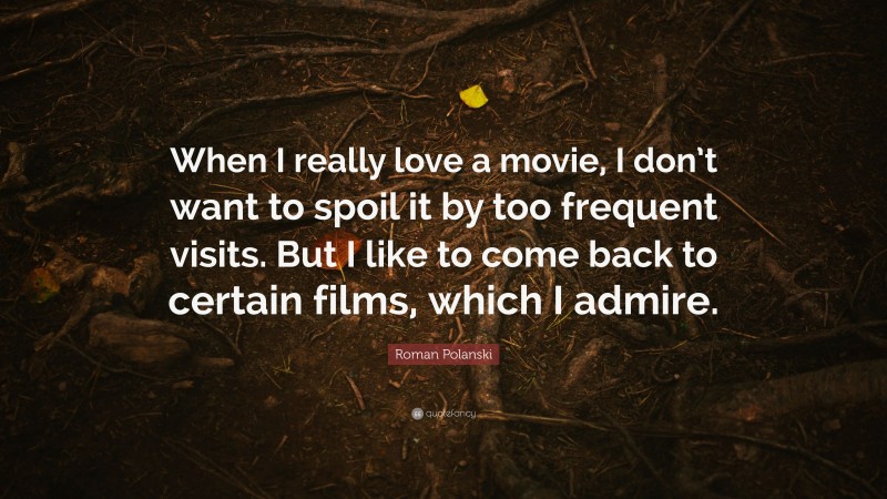 Roman Polanski Quote: “When I really love a movie, I don’t want to spoil it by too frequent visits. But I like to come back to certain films, which I admire.”