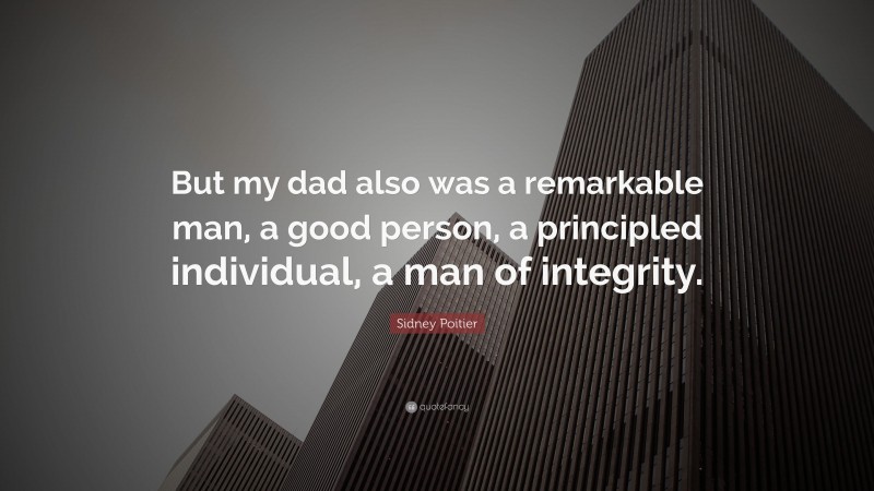 Sidney Poitier Quote: “But my dad also was a remarkable man, a good person, a principled individual, a man of integrity.”