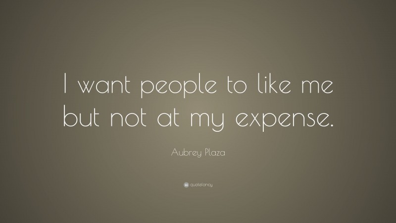 Aubrey Plaza Quote: “I want people to like me but not at my expense.”