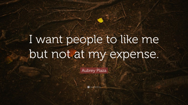 Aubrey Plaza Quote: “I want people to like me but not at my expense.”