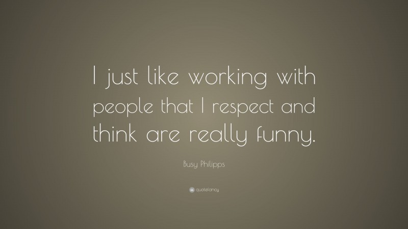 Busy Philipps Quote: “I just like working with people that I respect and think are really funny.”