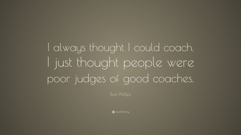 Bum Phillips Quote: “I always thought I could coach. I just thought people were poor judges of good coaches.”