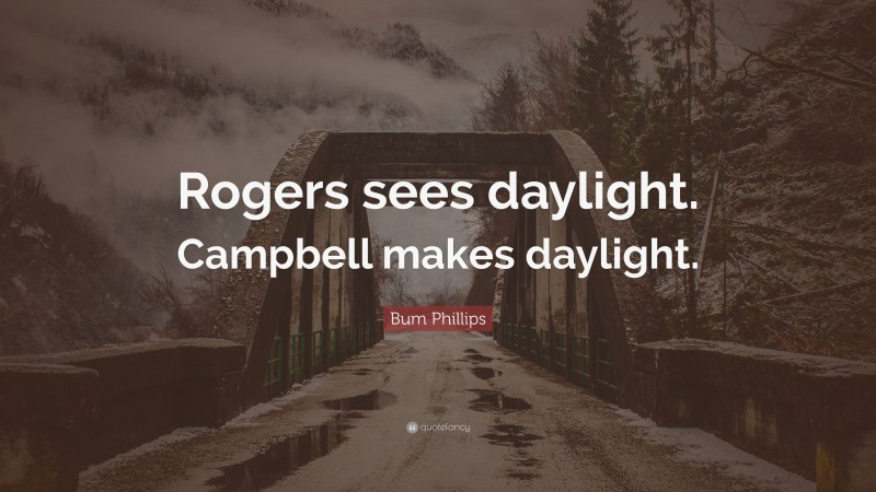 Bum Phillips Quote: “Rogers sees daylight. Campbell makes daylight.”