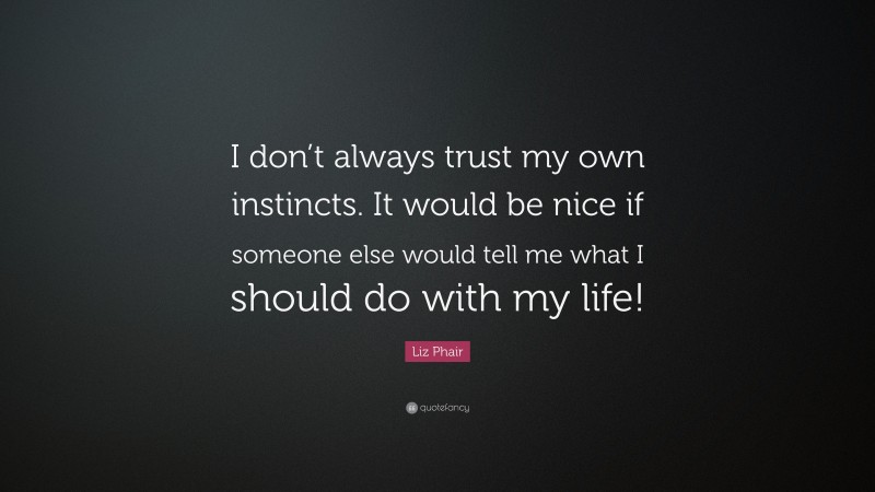 Liz Phair Quote: “I don’t always trust my own instincts. It would be nice if someone else would tell me what I should do with my life!”