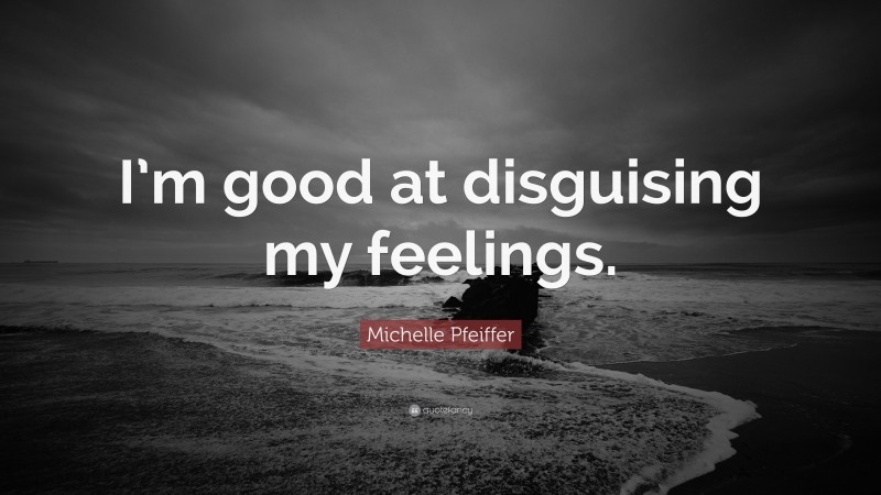 Michelle Pfeiffer Quote: “I’m good at disguising my feelings.”