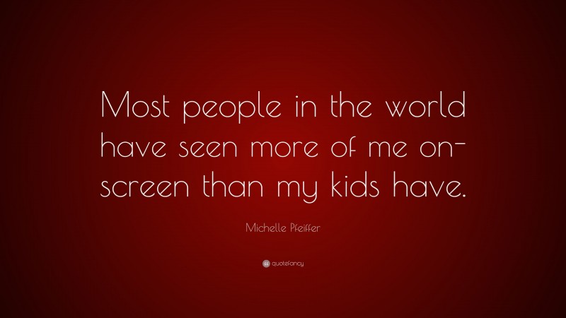 Michelle Pfeiffer Quote: “Most people in the world have seen more of me on-screen than my kids have.”