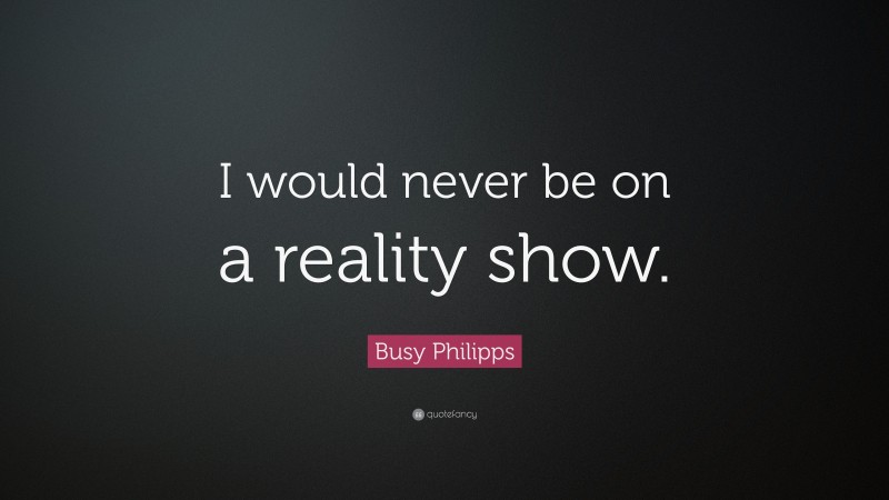 Busy Philipps Quote: “I would never be on a reality show.”