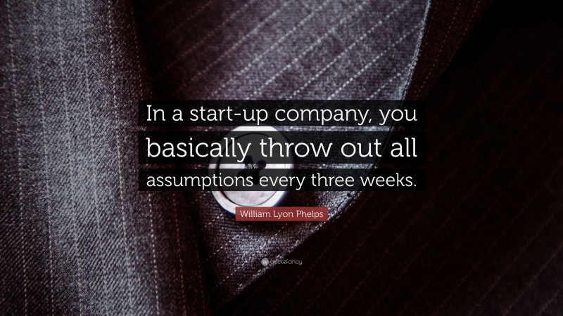 William Lyon Phelps Quote: “In a start-up company, you basically throw out all assumptions every three weeks.”
