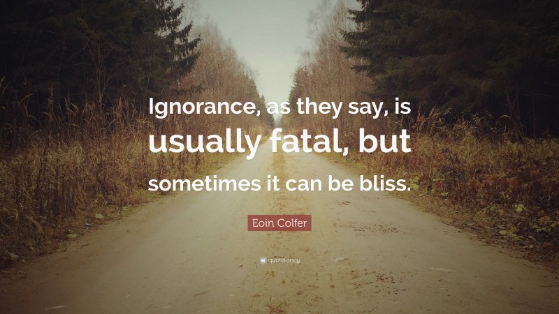 Eoin Colfer Quote: “Ignorance, as they say, is usually fatal, but sometimes it can be bliss.”