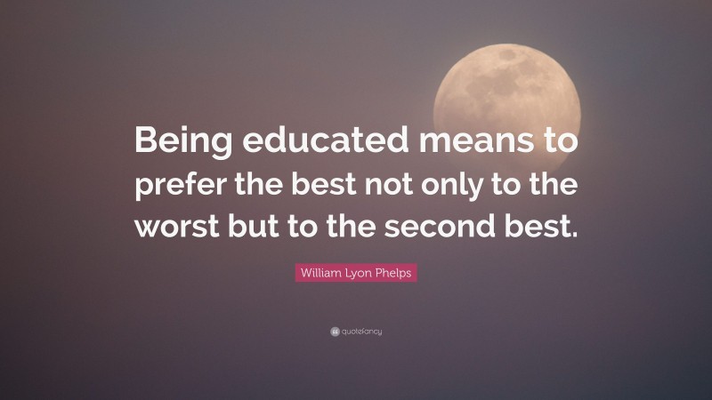 William Lyon Phelps Quote: “being Educated Means To Prefer The Best Not 