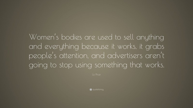 Liz Phair Quote: “Women’s bodies are used to sell anything and everything because it works, it grabs people’s attention, and advertisers aren’t going to stop using something that works.”