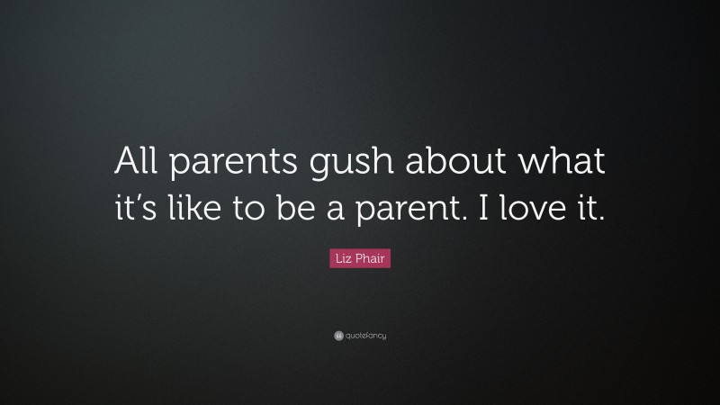 Liz Phair Quote: “All parents gush about what it’s like to be a parent. I love it.”