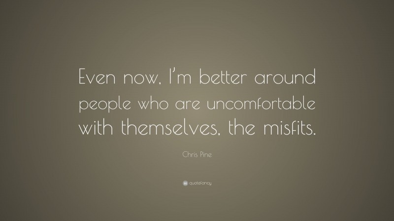 Chris Pine Quote: “Even now, I’m better around people who are uncomfortable with themselves, the misfits.”
