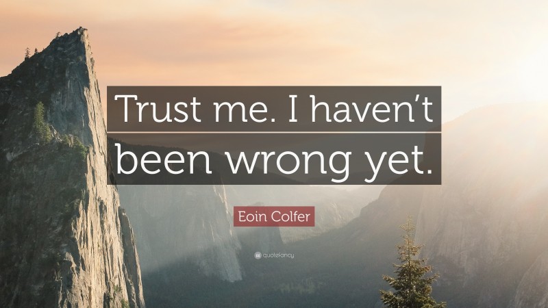 Eoin Colfer Quote: “Trust me. I haven’t been wrong yet.”