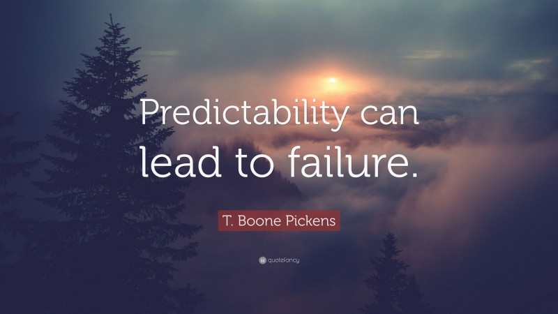T. Boone Pickens Quote: “Predictability can lead to failure.”