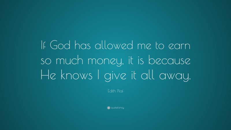 Edith Piaf Quote: “If God has allowed me to earn so much money, it is because He knows I give it all away.”