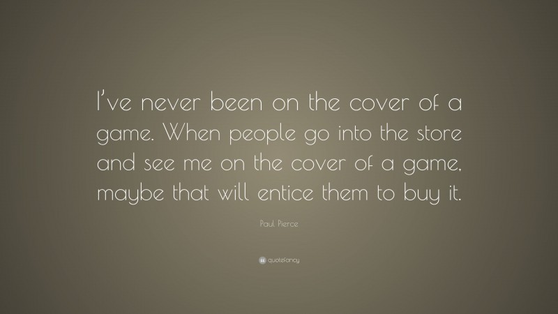 Paul Pierce Quote: “I’ve never been on the cover of a game. When people go into the store and see me on the cover of a game, maybe that will entice them to buy it.”