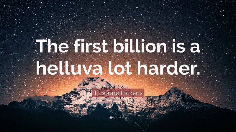 T. Boone Pickens Quote: “The first billion is a helluva lot harder.”