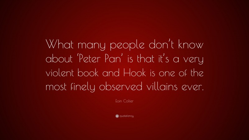 Eoin Colfer Quote: “What many people don’t know about ‘Peter Pan’ is that it’s a very violent book and Hook is one of the most finely observed villains ever.”