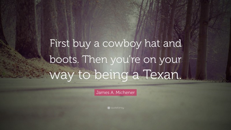 James A. Michener Quote: “First buy a cowboy hat and boots. Then you’re on your way to being a Texan.”