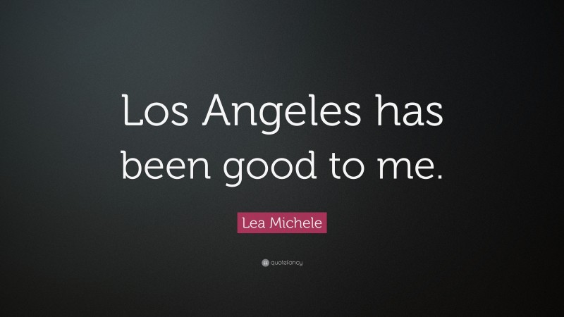 Lea Michele Quote: “Los Angeles has been good to me.”