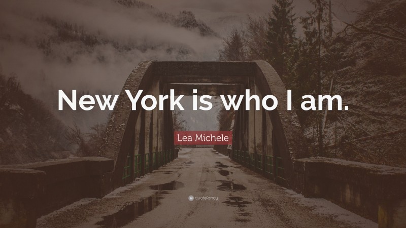 Lea Michele Quote: “New York is who I am.”