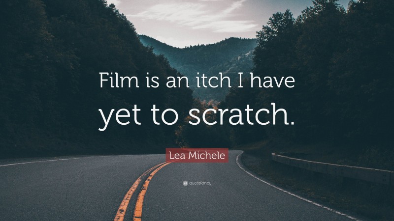 Lea Michele Quote: “Film is an itch I have yet to scratch.”