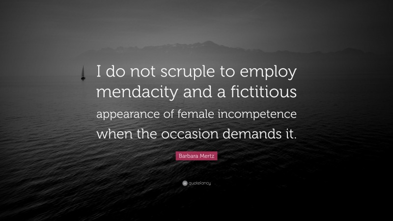 Barbara Mertz Quote: “I do not scruple to employ mendacity and a fictitious appearance of female incompetence when the occasion demands it.”