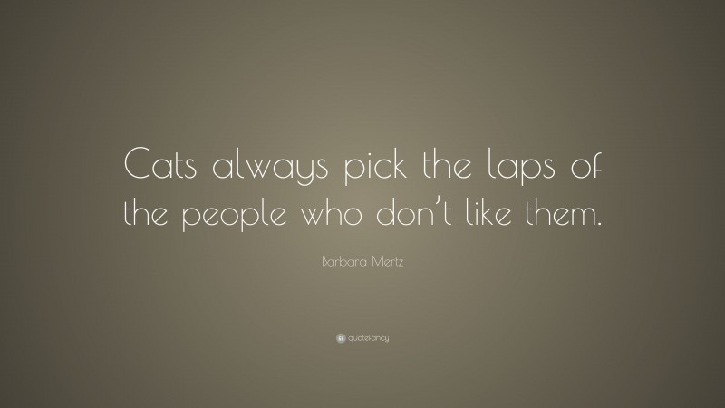 Barbara Mertz Quote: “Cats always pick the laps of the people who don’t like them.”