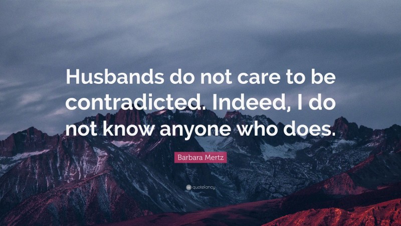 Barbara Mertz Quote: “Husbands do not care to be contradicted. Indeed, I do not know anyone who does.”