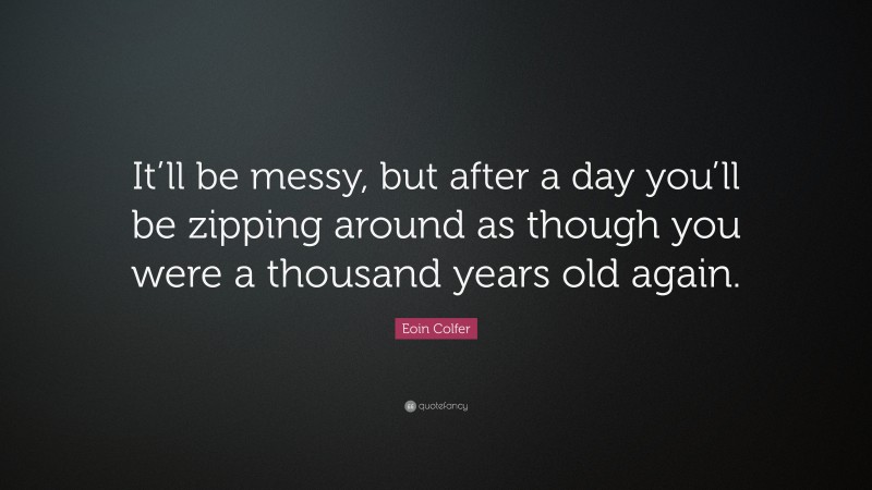 Eoin Colfer Quote: “It’ll be messy, but after a day you’ll be zipping around as though you were a thousand years old again.”