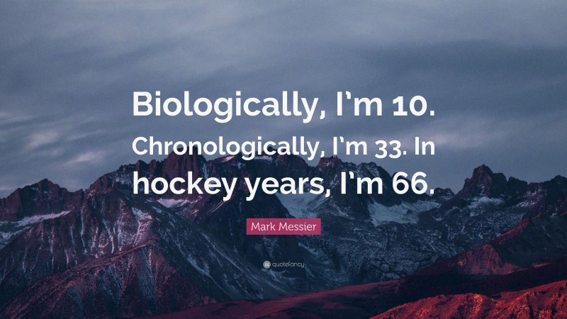 Mark Messier Quote: “Biologically, I’m 10. Chronologically, I’m 33. In hockey years, I’m 66.”