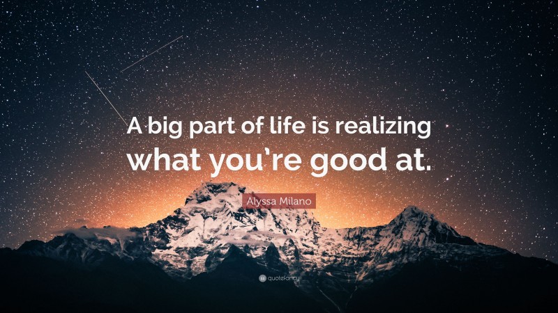 Alyssa Milano Quote: “A big part of life is realizing what you’re good at.”