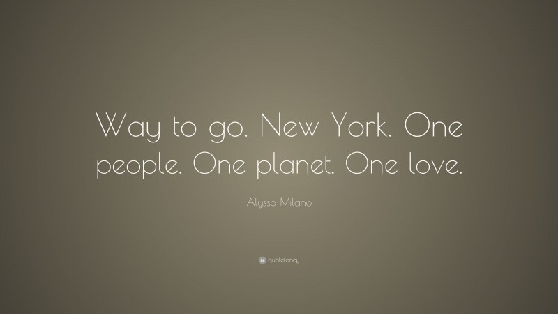 Alyssa Milano Quote: “Way to go, New York. One people. One planet. One love.”